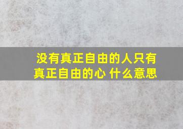 没有真正自由的人只有真正自由的心 什么意思